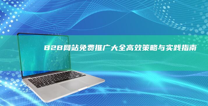 B2B网站免费推广大全：高效策略与实践指南